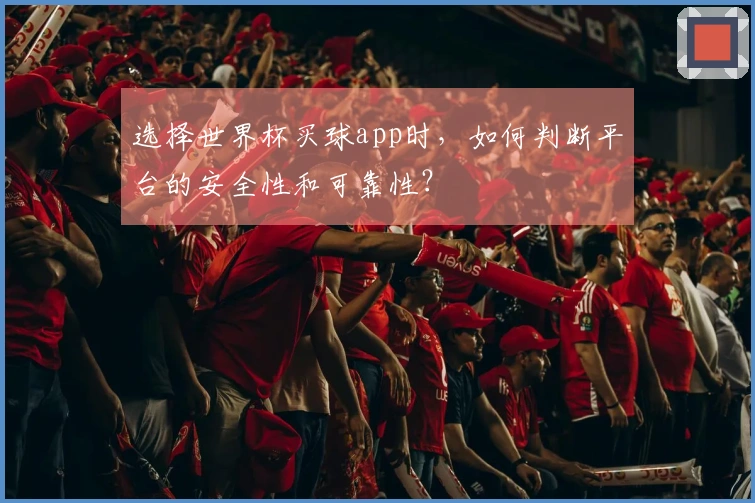 选择世界杯买球app时，如何判断平台的安全性和可靠性？