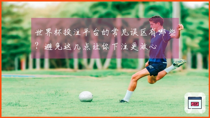 世界杯投注平台的常见误区有哪些？避免这几点让你下注更放心