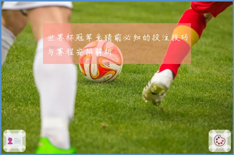 世界杯冠军竞猜前必知的投注技巧与赛程安排解析