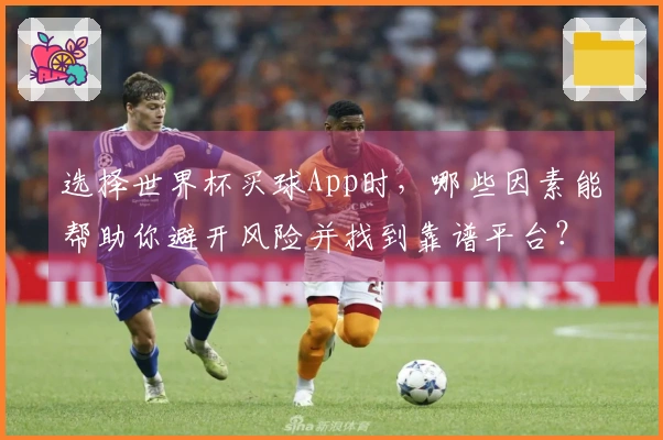 选择世界杯买球App时，哪些因素能帮助你避开风险并找到靠谱平台？